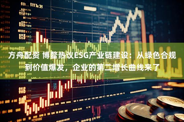 方舟配资 博鳌热议ESG产业链建设：从绿色合规到价值爆发，企业的第二增长曲线来了