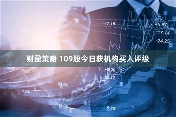 财盈策略 109股今日获机构买入评级