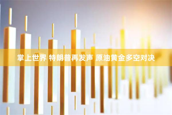 掌上世界 特朗普再发声 原油黄金多空对决