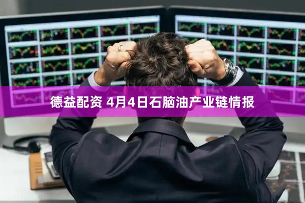 德益配资 4月4日石脑油产业链情报