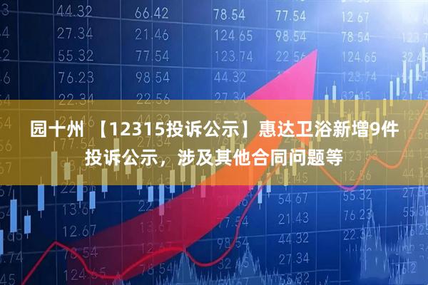 园十州 【12315投诉公示】惠达卫浴新增9件投诉公示，涉及其他合同问题等