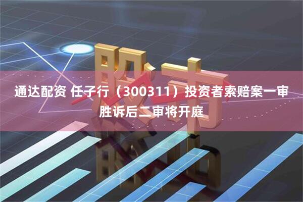 通达配资 任子行（300311）投资者索赔案一审胜诉后二审将开庭