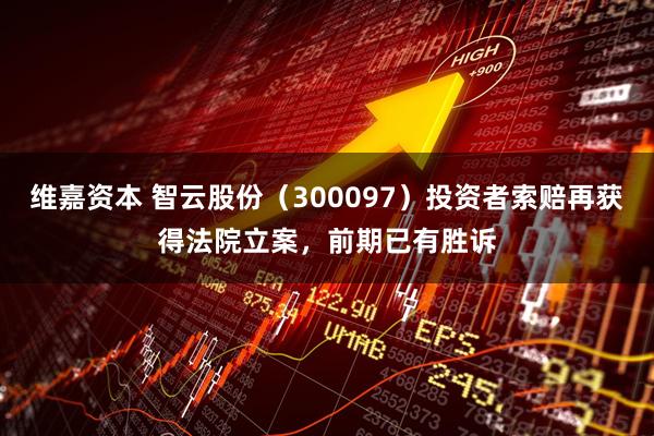 维嘉资本 智云股份（300097）投资者索赔再获得法院立案，前期已有胜诉